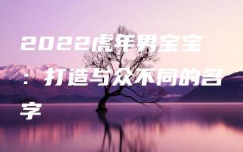 2022虎年男宝宝：打造与众不同的名字