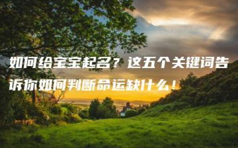 如何给宝宝起名？这五个关键词告诉你如何判断命运缺什么！