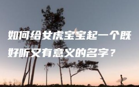 如何给女虎宝宝起一个既好听又有意义的名字？