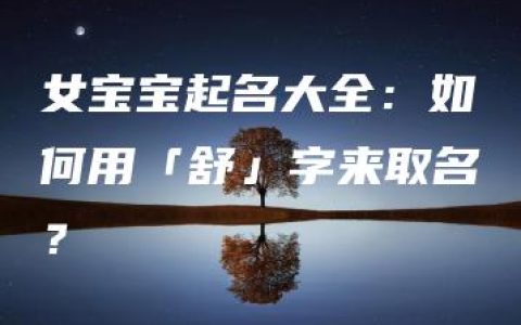 女宝宝起名大全：如何用「舒」字来取名？