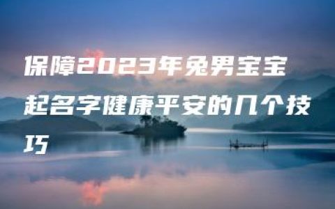 保障2023年兔男宝宝起名字健康平安的几个技巧