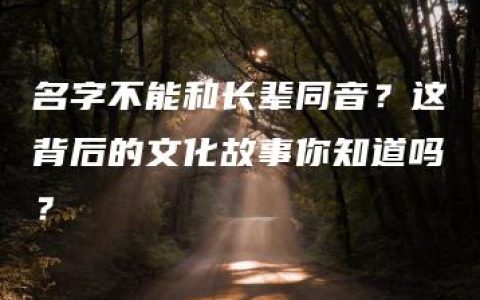 名字不能和长辈同音？这背后的文化故事你知道吗？