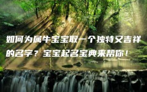 如何为属牛宝宝取一个独特又吉祥的名字？宝宝起名宝典来帮你！