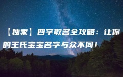 【独家】四字取名全攻略：让你的王氏宝宝名字与众不同！