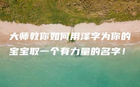 大师教你如何用泽字为你的宝宝取一个有力量的名字！