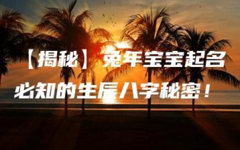 【揭秘】兔年宝宝起名必知的生辰八字秘密！