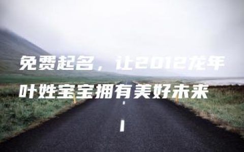 免费起名，让2012龙年叶姓宝宝拥有美好未来