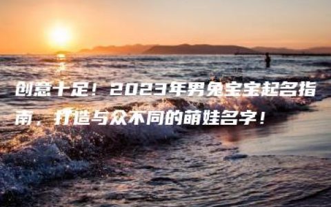 创意十足！2023年男兔宝宝起名指南，打造与众不同的萌娃名字！