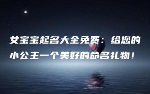 女宝宝起名大全免费：给您的小公主一个美好的命名礼物！