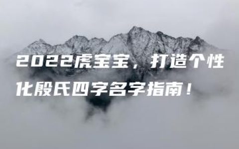 2022虎宝宝，打造个性化殷氏四字名字指南！