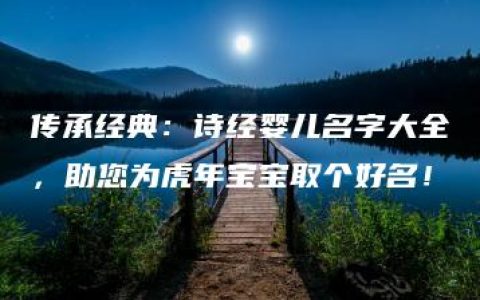 传承经典：诗经婴儿名字大全，助您为虎年宝宝取个好名！