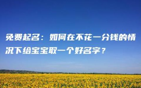 免费起名：如何在不花一分钱的情况下给宝宝取一个好名字？