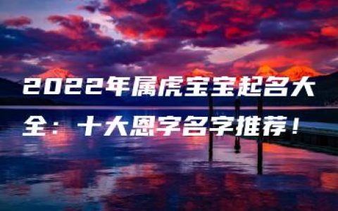 2022年属虎宝宝起名大全：十大恩字名字推荐！