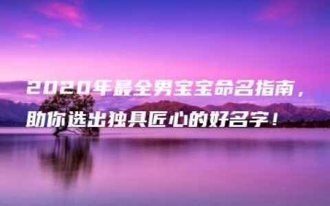 2020年最全男宝宝命名指南，助你选出独具匠心的好名字！