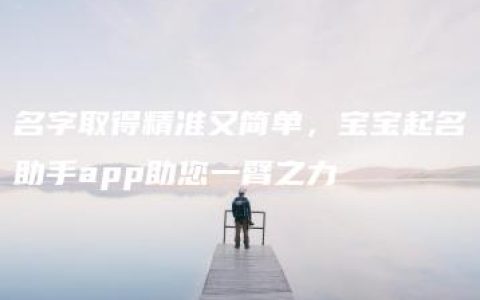 名字取得精准又简单，宝宝起名助手app助您一臂之力