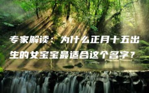 专家解读：为什么正月十五出生的女宝宝最适合这个名字？