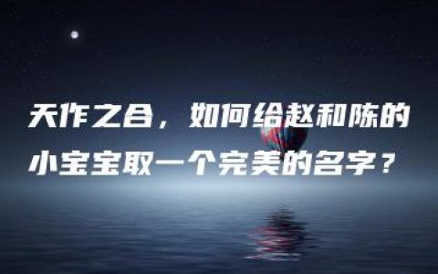 天作之合，如何给赵和陈的小宝宝取一个完美的名字？