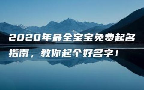 2020年最全宝宝免费起名指南，教你起个好名字！