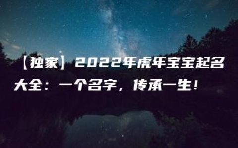 【独家】2022年虎年宝宝起名大全：一个名字，传承一生！