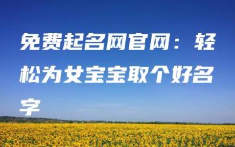 免费起名网官网：轻松为女宝宝取个好名字