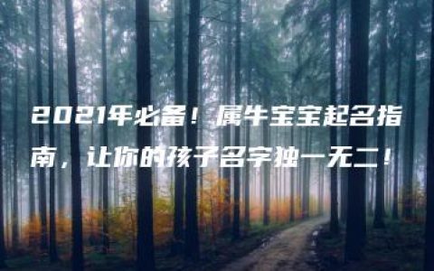 2021年必备！属牛宝宝起名指南，让你的孩子名字独一无二！