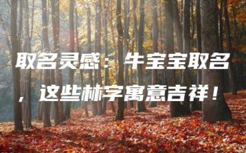 取名灵感：牛宝宝取名，这些林字寓意吉祥！