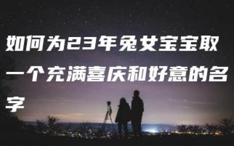 如何为23年兔女宝宝取一个充满喜庆和好意的名字