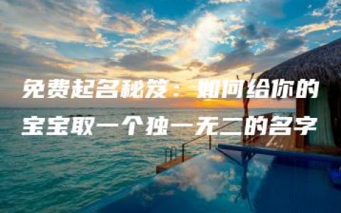 免费起名秘笈：如何给你的宝宝取一个独一无二的名字