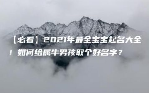 【必看】2021年最全宝宝起名大全！如何给属牛男孩取个好名字？