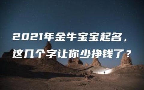 2021年金牛宝宝起名，这几个字让你少挣钱了？