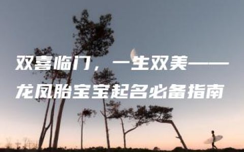 双喜临门，一生双美——龙凤胎宝宝起名必备指南