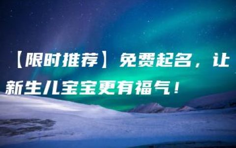 【限时推荐】免费起名，让新生儿宝宝更有福气！