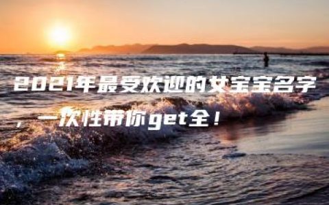 2021年最受欢迎的女宝宝名字，一次性带你get全！