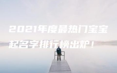 2021年度最热门宝宝起名字排行榜出炉！