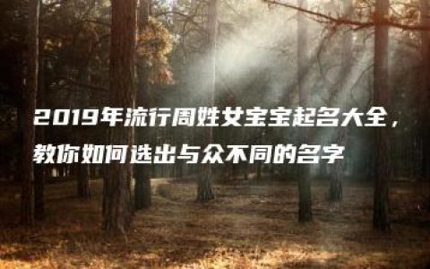 2019年流行周姓女宝宝起名大全，教你如何选出与众不同的名字