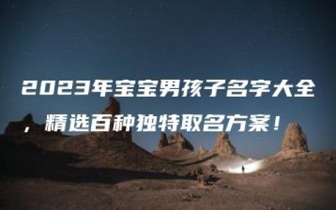 2023年宝宝男孩子名字大全，精选百种独特取名方案！