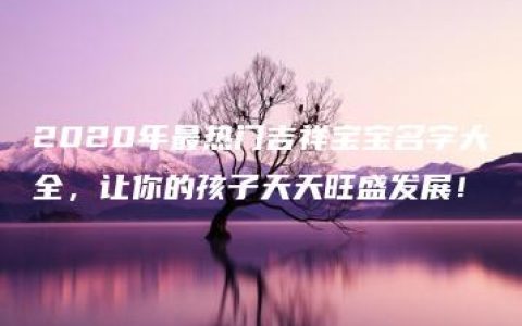 2020年最热门吉祥宝宝名字大全，让你的孩子天天旺盛发展！