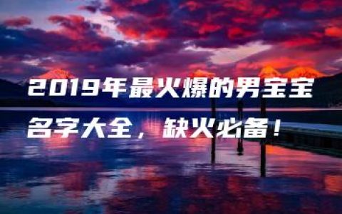 2019年最火爆的男宝宝名字大全，缺火必备！