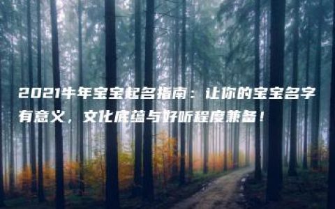 2021牛年宝宝起名指南：让你的宝宝名字有意义，文化底蕴与好听程度兼备！