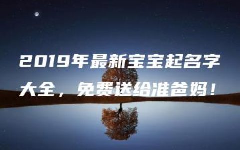 2019年最新宝宝起名字大全，免费送给准爸妈！