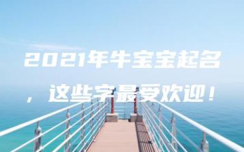 2021年牛宝宝起名，这些字最受欢迎！