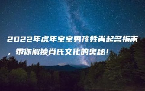 2022年虎年宝宝男孩姓肖起名指南，带你解锁肖氏文化的奥秘！