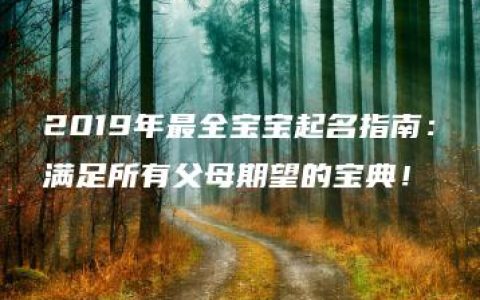 2019年最全宝宝起名指南：满足所有父母期望的宝典！