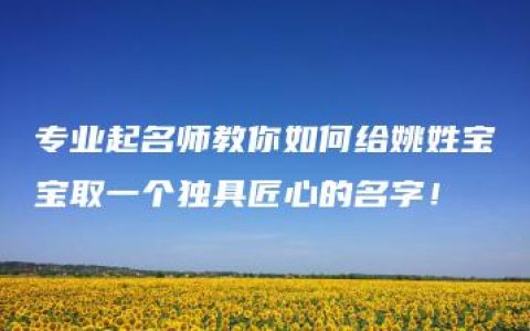 专业起名师教你如何给姚姓宝宝取一个独具匠心的名字！