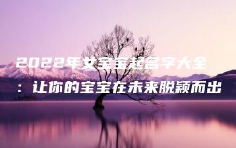 2022年女宝宝起名字大全：让你的宝宝在未来脱颖而出