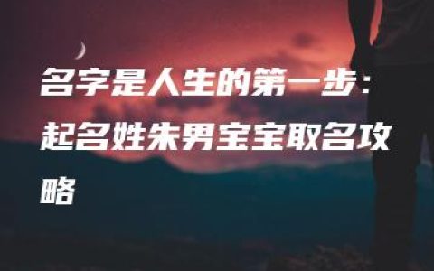 名字是人生的第一步：起名姓朱男宝宝取名攻略