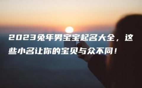 2023兔年男宝宝起名大全，这些小名让你的宝贝与众不同！