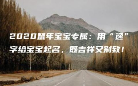 2020鼠年宝宝专属：用“逸”字给宝宝起名，既吉祥又别致！