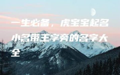 一生必备，虎宝宝起名小名带王字旁的名字大全