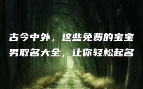 古今中外，这些免费的宝宝男取名大全，让你轻松起名